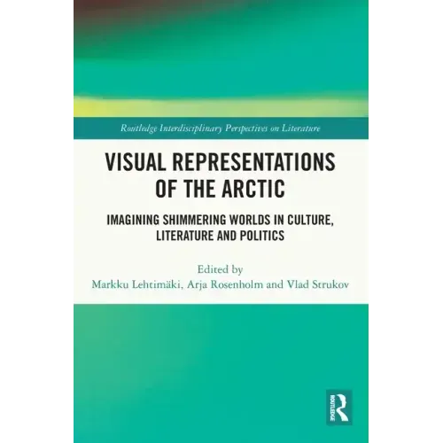 Visual Representations of the Arctic: Imagining Shimmering Worlds in Culture, Literature and Politics - Paperback