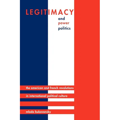 Legitimacy and Power Politics: The American and French Revolutions in International Political Culture - Paperback