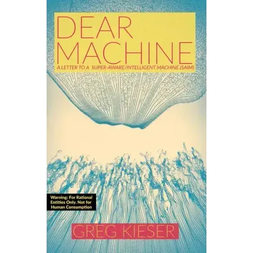 Dear Machine: A Letter to a Super-Aware/Intelligent Machine (SAIM) - Paperback