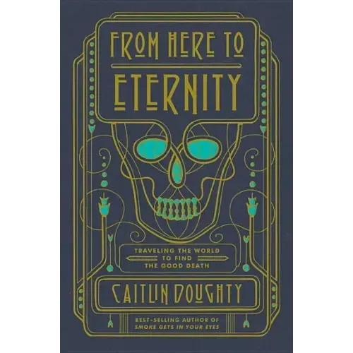 From Here to Eternity: Traveling the World to Find the Good Death - Hardcover