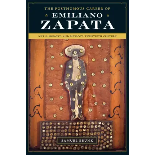 The Posthumous Career of Emiliano Zapata: Myth, Memory, and Mexico's Twentieth Century - Paperback