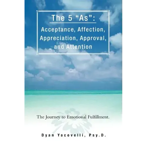 The 5 as: Acceptance, Affection, Appreciation, Approval, and Attention: The Journey to Emotional Fulfillment. - Paperback