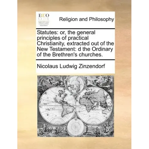 Statutes: Or, the General Principles of Practical Christianity, Extracted Out of the New Testament: D the Ordinary of the Brethren's Churches. - Paperback