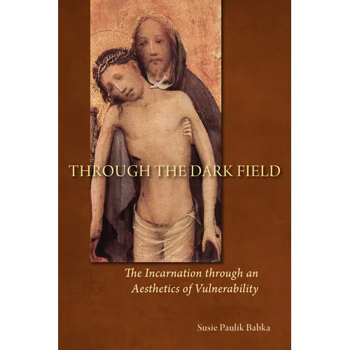 Through the Dark Field: The Incarnation Through an Aesthetics of Vulnerability - Paperback