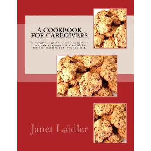 A Cookbook for Caregivers: A caregiver's guide to cooking healthy meals that support brain health in seniors, children and even yourself. - Paperback