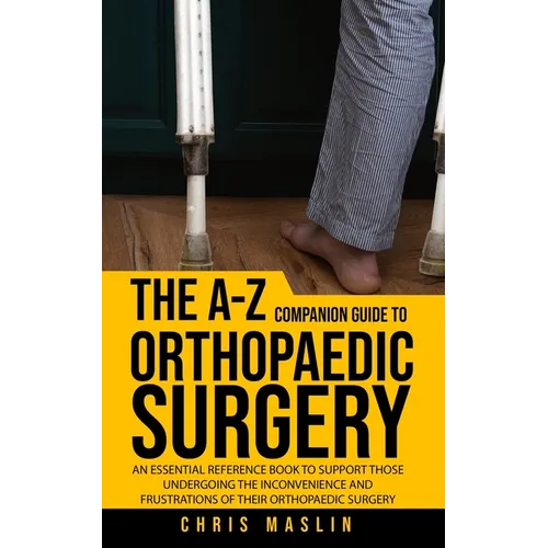 The A-Z companion guide to orthopaedic surgery: An essential reference book to support those undergoing the inconvenience and frustrations of their or - Paperback