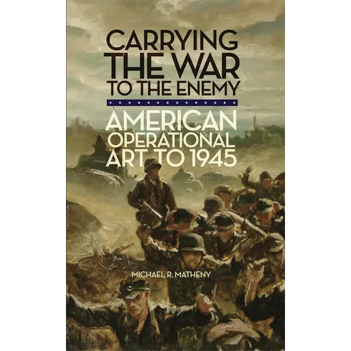 Carrying the War to the Enemy: American Operational Art to 1945 Volume 28 - Paperback