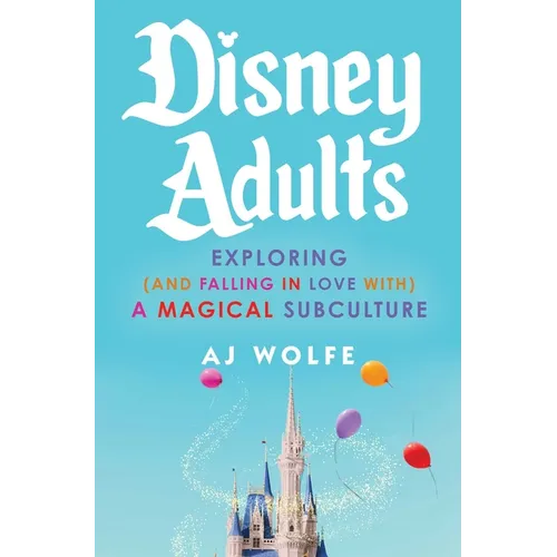 Disney Adults: Exploring (and Falling in Love With) a Magical Subculture - Hardcover