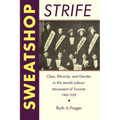Sweatshop Strife: Class, Ethnicity, and Gender in the Jewish Labour Movement of Toronto, 1900-1939