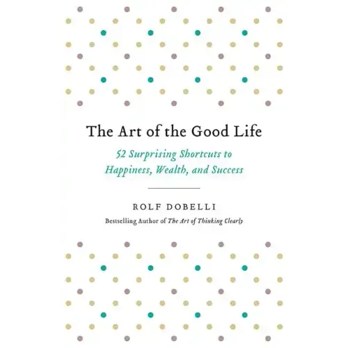 The Art of the Good Life: 52 Surprising Shortcuts to Happiness, Wealth, and Success - Paperback