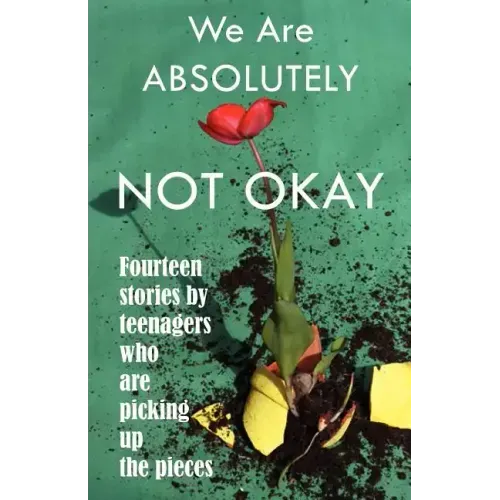 We Are Absolutely Not Okay: Fourteen Stories by Teenagers Who Are Picking Up the Pieces - Paperback