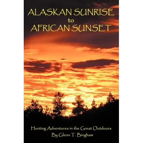 Alaskan Sunrise to African Sunset: Hunting Adventures in the Great Outdoors - Paperback