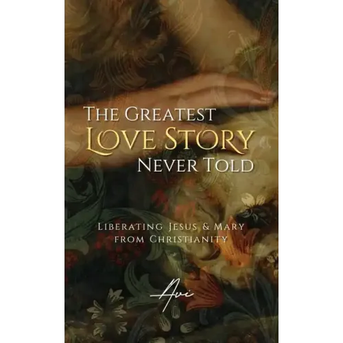 The Greatest Love Story Never Told: Liberating Jesus and Mary from Christianity - Paperback