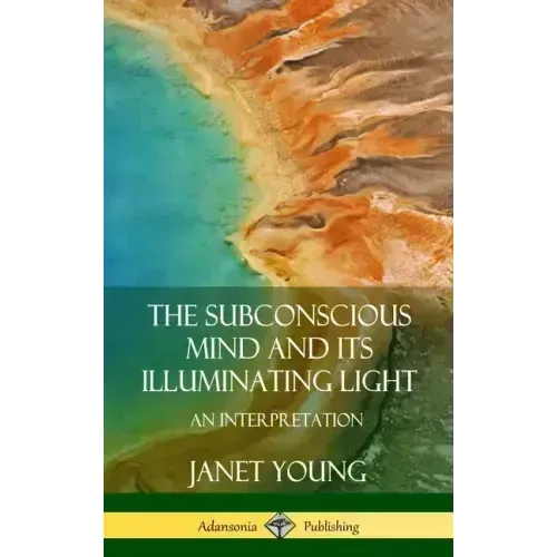The Subconscious Mind and Its Illuminating Light: An Interpretation (Hardcover) - Hardcover