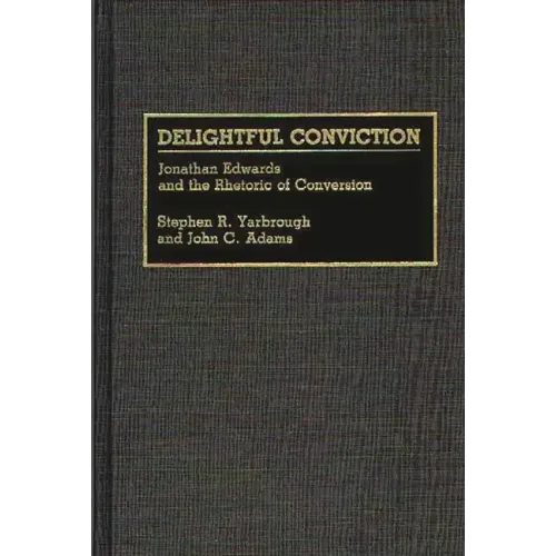Delightful Conviction: Jonathan Edwards and the Rhetoric of Conversion - Hardcover