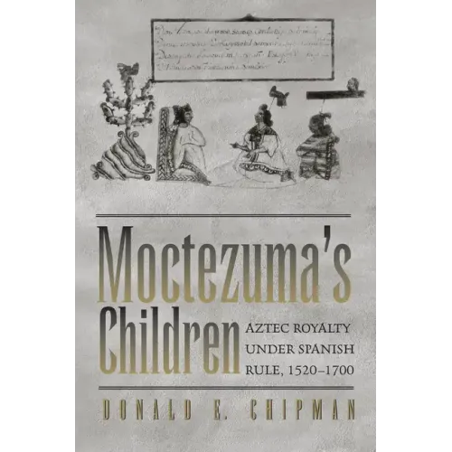 Moctezuma's Children: Aztec Royalty under Spanish Rule, 1520-1700 - Paperback
