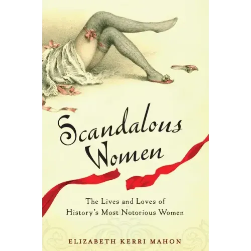 Scandalous Women: The Lives and Loves of History's Most Notorious Women - Paperback