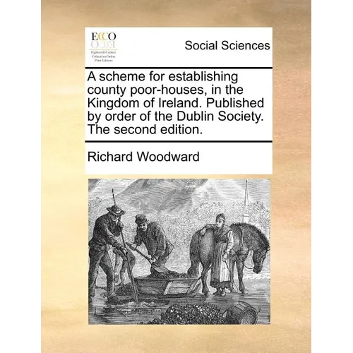 A Scheme for Establishing County Poor-Houses, in the Kingdom of Ireland. Published by Order of the Dublin Society. the Second Edition. - Paperback