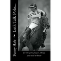 Let's Talk Polo...: For the Polo Player...things you need to know. Written by the most famous and well respected female polo player in the