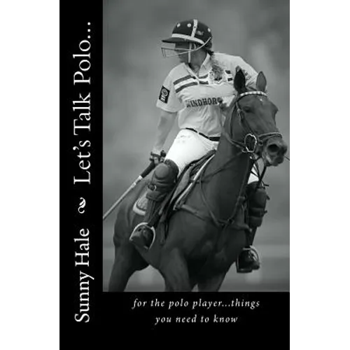 Let's Talk Polo...: For the Polo Player...things you need to know. Written by the most famous and well respected female polo player in the