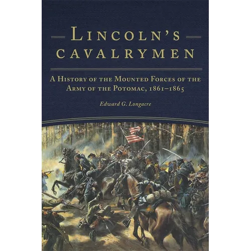 Lincoln's Cavalrymen: A History of the Mounted Forces of the Army of the Potomac, 1861-1865 - Paperback