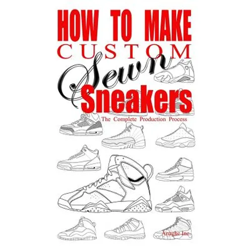 How to Make Custom Sewn Sneakers: The Complete Production Process - Paperback