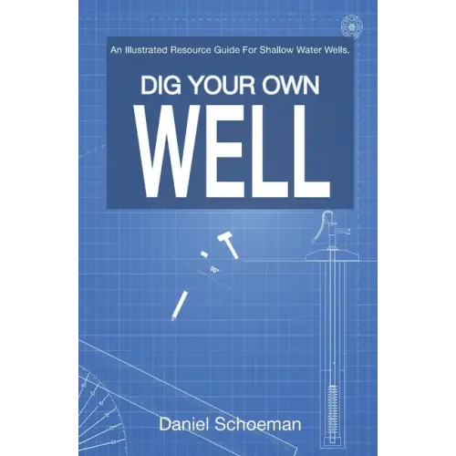 Dig Your Own Well: An Illustrated Resource Guide For Shallow Water Wells. - Paperback