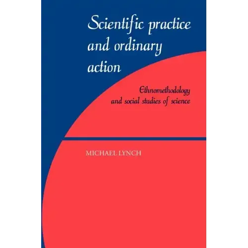 Scientific Practice and Ordinary Action: Ethnomethodology and Social Studies of Science - Paperback