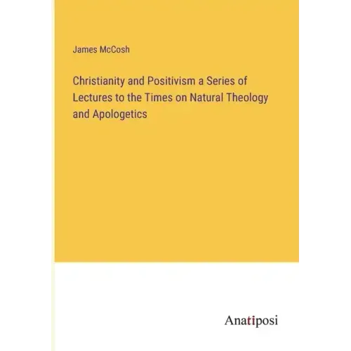 Christianity and Positivism a Series of Lectures to the Times on Natural Theology and Apologetics - Paperback