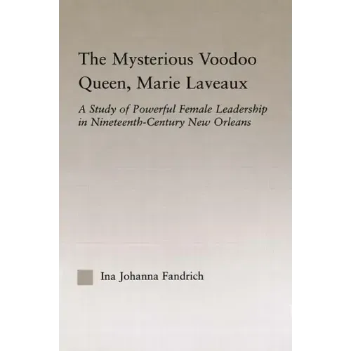 The Mysterious Voodoo Queen, Marie Laveaux: A Study of Powerful Female Leadership in Nineteenth Century New Orleans - Paperback