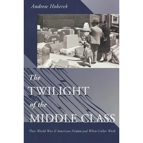 Twilight of the Middle Class: Post-World War II American Fiction and White-Collar Work Post-World War II American Fiction