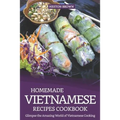Homemade Vietnamese Recipes Cookbook: Glimpse the Amazing World of Vietnamese Cooking