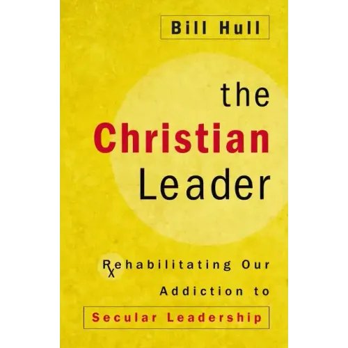 The Christian Leader: Rehabilitating Our Addiction to Secular Leadership - Paperback