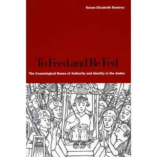 To Feed and Be Fed: The Cosmological Bases of Authority and Identity in the Andes - Paperback
