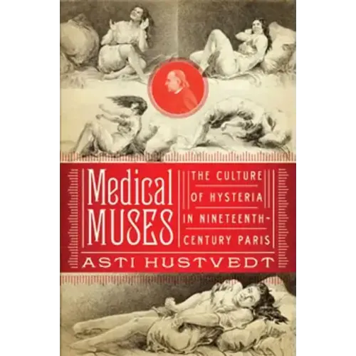 Medical Muses: Hysteria in Nineteenth-Century Paris - Hardcover
