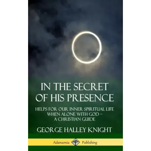 In the Secret of His Presence: Helps for our Inner Spiritual Life When Alone with God - A Christian Guide (Hardcover) - Hardcover