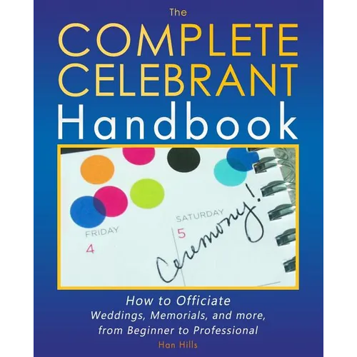 The Complete Celebrant Handbook: How to Officiate Weddings, Memorials, and more, from Beginner to Professional - Paperback
