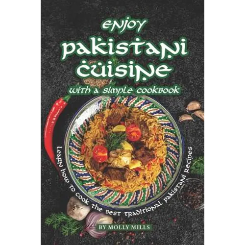Enjoy Pakistani Cuisine with a Simple Cookbook: Learn how to cook the best traditional Pakistani Recipes - Paperback