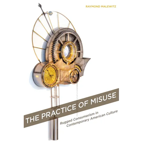 The Practice of Misuse: Rugged Consumerism in Contemporary American Culture - Hardcover