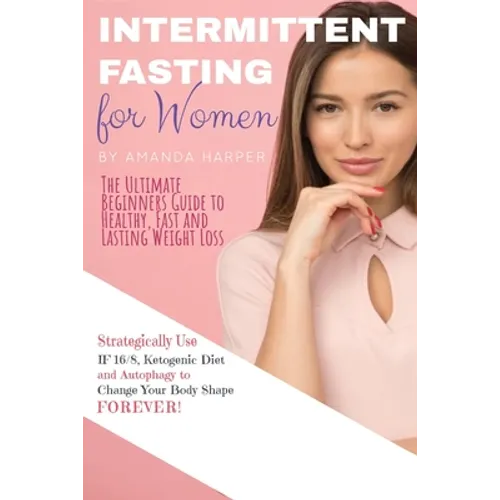 Intermittent Fasting for Women: The Ultimate Beginners Guide to Healthy, Fast and Lasting Weight Loss, Strategically Use IF 16/8, Ketogenic Diet and A - Paperback
