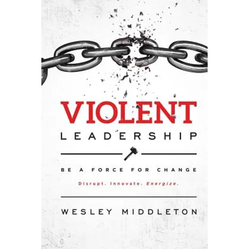 Violent Leadership: Be A Force For Change: Disrupt. Innovate. Energize. - Paperback