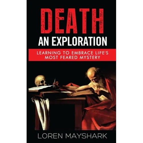 Death: An Exploration: Learning to Embrace Life's Most Feared Mystery