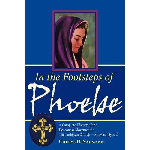 In the Footsteps of Phoebe: A Complete History of the Deaconess Movement in The Lutheran Church-Missouri Synod - Paperback