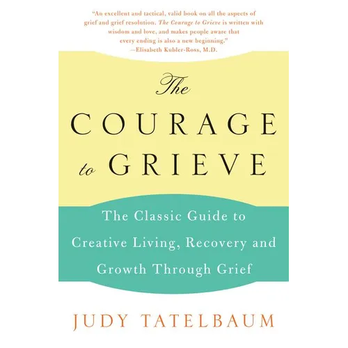 The Courage to Grieve: The Classic Guide to Creative Living, Recovery, and Growth Through Grief