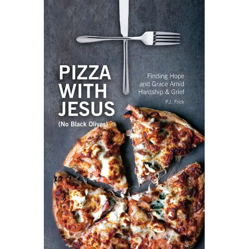 Pizza With Jesus (No Black Olives): Finding Hope and Grace Amid Hardship and Grief - Paperback