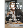 Conscious Productivity for Professionals: Maximise Your Personal and Work Efficiency in One Week, Learn How to Manage Your Time