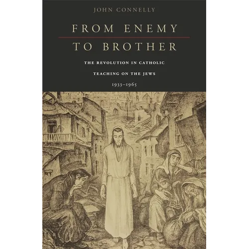 From Enemy to Brother: The Revolution in Catholic Teaching on the Jews, 1933-1965 - Hardcover