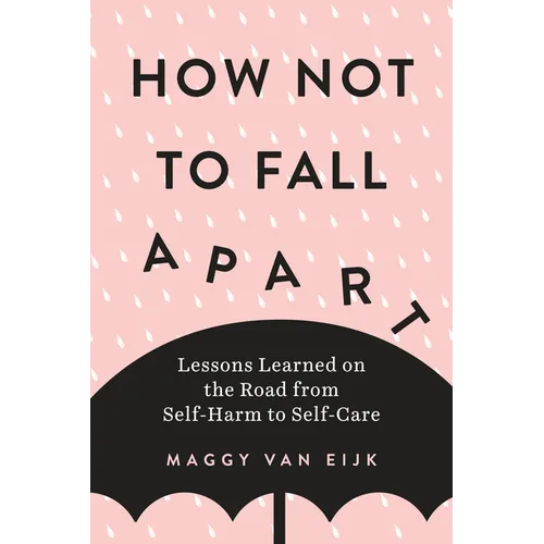 How Not to Fall Apart: Lessons Learned on the Road from Self-Harm to Self-Care - Paperback