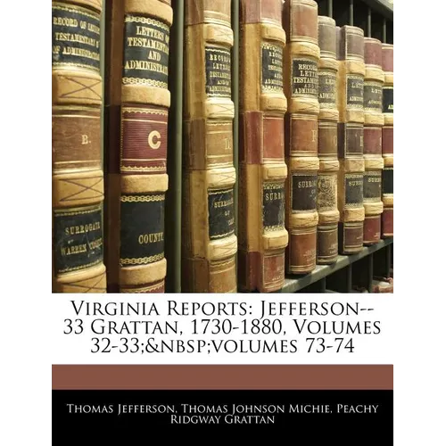 Virginia Reports: Jefferson--33 Grattan, 1730-1880, Volumes 32-33; volumes 73-74 - Paperback