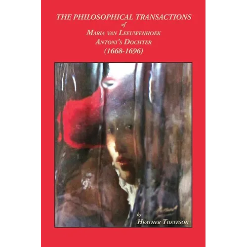 The Philosophical Transactions of Maria Van Leeuwenhoek, Antoni's Dochter (1668-1696): Including accounts of novel discoveries made in Delft that bear - Paperback